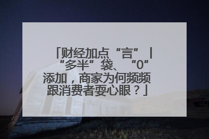 财经加点“言”丨“多半”袋、“0”添加，商家为何频频跟消费者耍心眼？