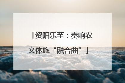 资阳乐至：奏响农文体旅“融合曲”