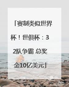 赛制类似世界杯！世俱杯：32队争霸 总奖金10亿美元