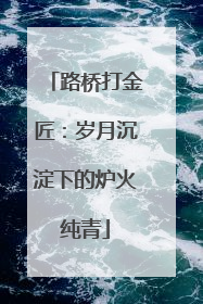 路桥打金匠：岁月沉淀下的炉火纯青