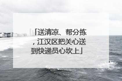 送清凉、帮分拣，江汉区把关心送到快递员心坎上