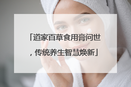 道家百草食用膏问世，传统养生智慧焕新