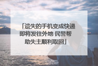遗失的手机变成快递即将发往外地 民警帮助失主顺利取回