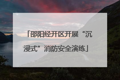 邵阳经开区开展“沉浸式”消防安全演练