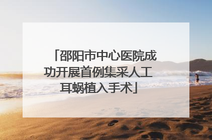 邵阳市中心医院成功开展首例集采人工耳蜗植入手术