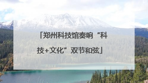 郑州科技馆奏响“科技+文化”双节和弦