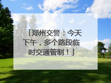 郑州交警：今天下午，多个路段临时交通管制！