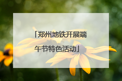 郑州地铁开展端午节特色活动