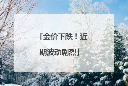 金价下跌！近期波动剧烈