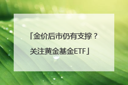 金价后市仍有支撑？关注黄金基金ETF