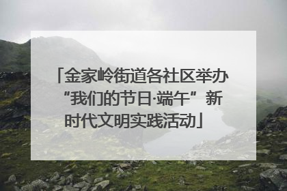金家岭街道各社区举办“我们的节日·端午”新时代文明实践活动