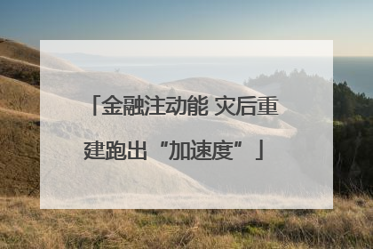 金融注动能 灾后重建跑出“加速度”