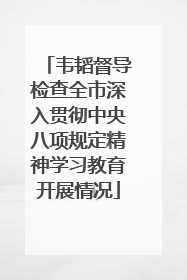 韦韬督导检查全市深入贯彻中央八项规定精神学习教育开展情况