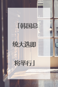 韩国总统大选即将举行