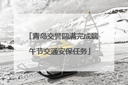 青岛交警圆满完成端午节交通安保任务