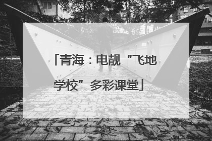 青海：电靓“飞地学校”多彩课堂