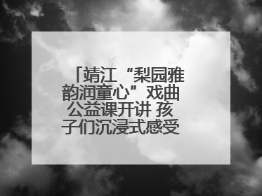 靖江“梨园雅韵润童心”戏曲公益课开讲 孩子们沉浸式感受戏曲艺术魅力