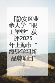 静安区业余大学“职工学堂”获评2025年上海市“终身学习新品牌项目”