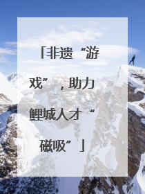 非遗“游戏”，助力鲤城人才“磁吸”