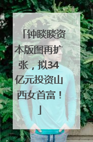 钟睒睒资本版图再扩张，拟34亿元投资山西女首富！