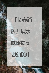 长春消防开展水域救援实战训演