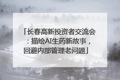 长春高新投资者交流会：描绘AI生药新故事，回避内部管理老问题