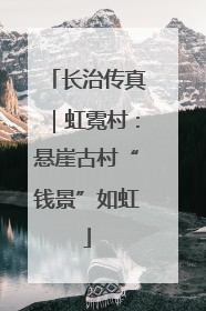 长治传真｜虹霓村：悬崖古村“钱景”如虹