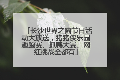 长沙世界之窗节日活动大放送，猪猪侠乐园趣跑赛、抓鸭大赛、网红挑战全都有