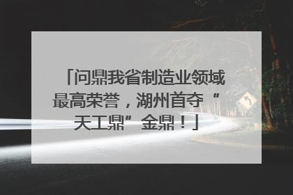 问鼎我省制造业领域最高荣誉，湖州首夺“天工鼎”金鼎！