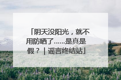 阴天没阳光，就不用防晒了……是真是假？｜谣言终结站