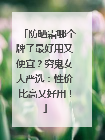 防晒霜哪个牌子最好用又便宜？穷鬼女大严选：性价比高又好用！