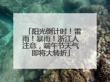 阳光倒计时！雷雨！暴雨！浙江人注意，端午节天气即将大转折