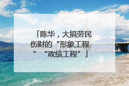 陈华，大搞劳民伤财的“形象工程”“政绩工程”