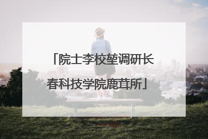 院士李校堃调研长春科技学院鹿茸所