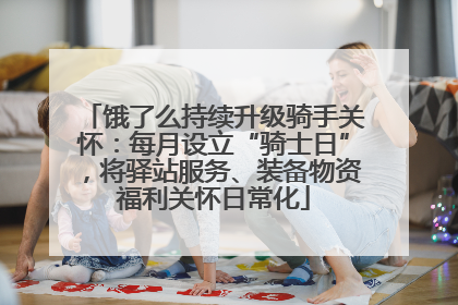 饿了么持续升级骑手关怀：每月设立“骑士日”，将驿站服务、装备物资福利关怀日常化