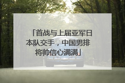 首战与上届亚军日本队交手，中国男排将帅信心满满