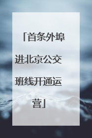 首条外埠进北京公交班线开通运营