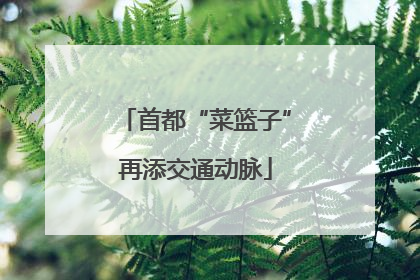 首都“菜篮子”再添交通动脉