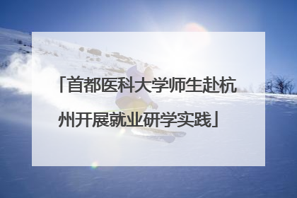 首都医科大学师生赴杭州开展就业研学实践