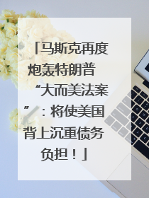 马斯克再度炮轰特朗普 “大而美法案”：将使美国背上沉重债务负担！