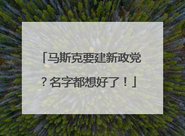 马斯克要建新政党？名字都想好了！