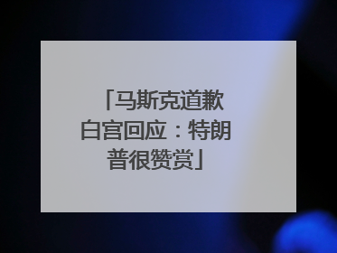 马斯克道歉 白宫回应：特朗普很赞赏