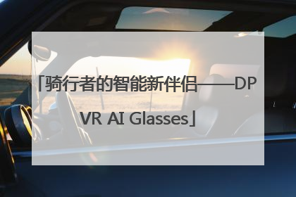 骑行者的智能新伴侣——DPVR AI Glasses