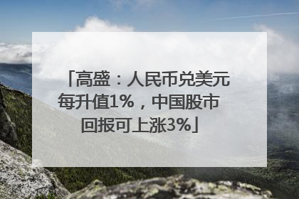 高盛：人民币兑美元每升值1%，中国股市回报可上涨3%