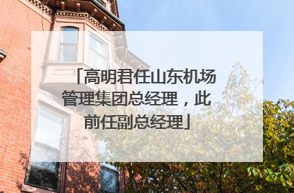 高明君任山东机场管理集团总经理，此前任副总经理