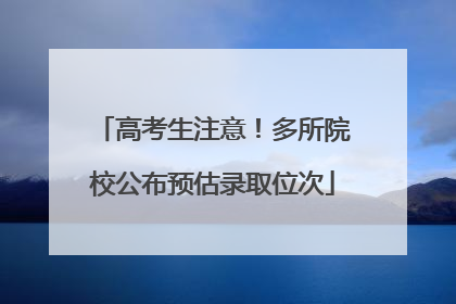 高考生注意！多所院校公布预估录取位次