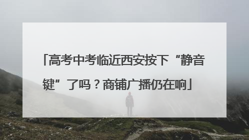 高考中考临近西安按下“静音键”了吗？商铺广播仍在响