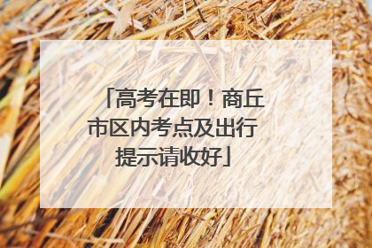 高考在即！商丘市区内考点及出行提示请收好