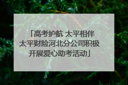 高考护航 太平相伴 太平财险河北分公司积极开展爱心助考活动