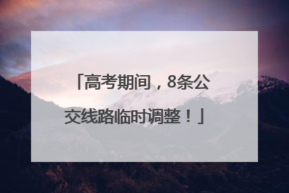 高考期间，8条公交线路临时调整！